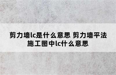 剪力墙lc是什么意思 剪力墙平法施工图中lc什么意思